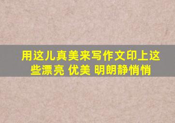 用这儿真美来写作文印上这些漂亮 优美 明朗静悄悄